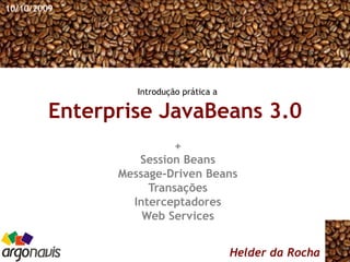 Enterprise JavaBeans 3.0
Helder da Rocha
+
Session Beans
Message-Driven Beans
Transações
Interceptadores
Web Services
10/10/2009
Introdução prática a
 