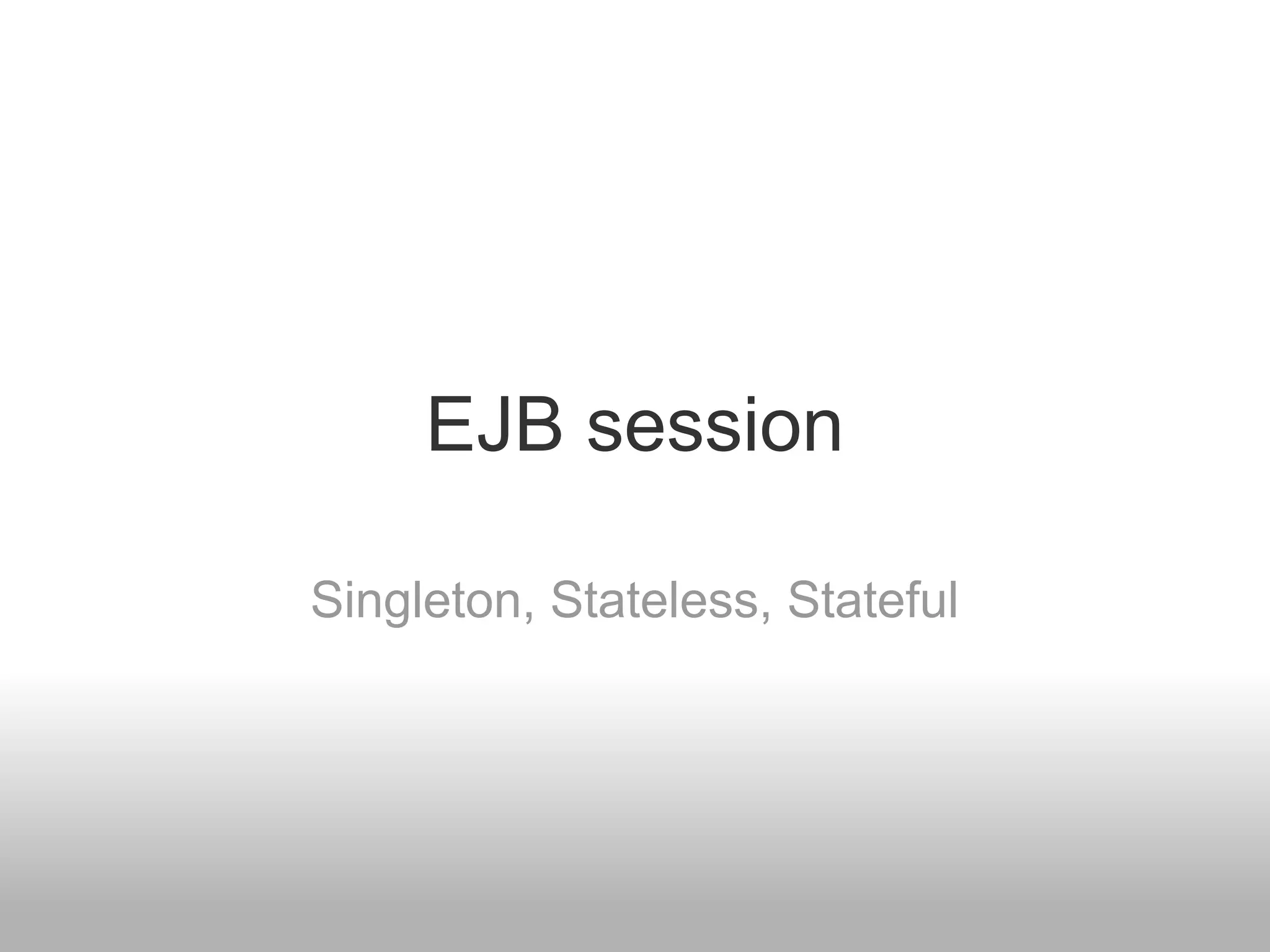 EJB session

Singleton, Stateless, Stateful
 