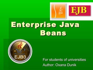Enterprise JavaEnterprise Java
BeansBeans
For students of universitiesFor students of universities
Author: Oxana DunikAuthor: Oxana Dunik
 