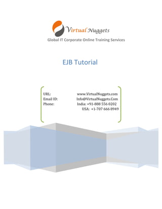 Global IT Corporate Online Training Services 
EJB Tutorial 
URL: www.VirtualNuggets.com 
Email ID: Info@VirtualNuggets.Com 
Phone: India: +91-888 556 0202 
USA: +1-707 666 8949 
 
