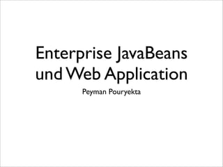 Enterprise JavaBeans
und Web Application
Peyman Pouryekta
 