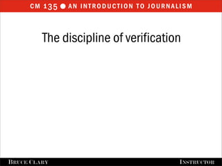 cm 1 35  an introduction to journalism


           The discipline of verification




FALL 2009
B RUCE C LARY                   B RUCE C LARY , I NSTRUCTOR
                                                I NSTRUCTOR
 