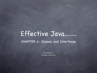 Effective Java                 (Second Edition)


CHAPTER 4: Classes and Interfaces


              presented by
            Chandan Benjaram
 