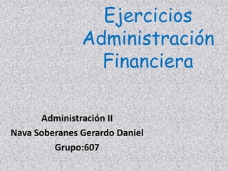 Ejercicios Administración Financiera Administración II Nava Soberanes Gerardo Daniel Grupo:607 