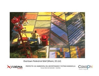 Overtown Pedestrial Mall (Miami, EE.UU)

  PROYECTO: EJE AMBIENTAL DEL BICENTENARIO Y OCTAVA MARAVILLA
                   Cúcuta, Norte de Santander - Colombia
 