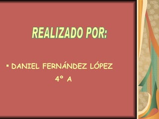 REALIZADO POR: DANIEL FERNÁNDEZ LÓPEZ 4º A 