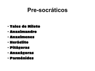 Pre-socráticos
• Tales
• Tales de Mileto
• Anaximandro
• Anaxímenes
• Heráclito
• Pitágoras
• Anaxágoras
• Parménides
 