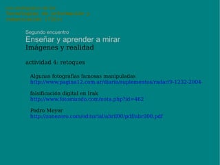 uso pedagógico de las Tecnologías de información y comunicación (TICs) Segundo encuentro Enseñar y aprender a mirar Imágenes y realidad actividad 3: fotos movidas 
