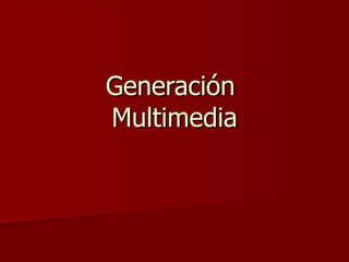 Generación  Multimedia 