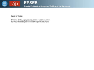 ÍNDICE DE TEMAS

3.1 Línea ENISA, apoyo a adquisición y fusión de pymes
3.2 Proyecto de Ley de Sociedad Cooperativa Europea
 