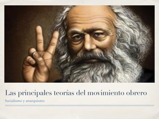 Las principales teorías del movimiento obrero
Socialismo y anarquismo
 