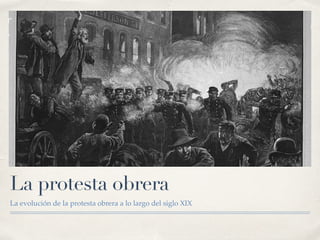 La protesta obrera
La evolución de la protesta obrera a lo largo del siglo XIX
 