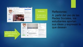Reflexiones:
A partir del uso de las
Redes Sociales, los
estudiantes aportan
sus ideas y expresan lo
que desean
Reflexión:
El valor de la
generosidad
Aportes de los
alumnos sobre la
reflexión
 