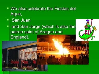We also celebrate the Fiestas del Agua, San Juan and San Jorge (which is also the  patron  saint of Aragon and England). 