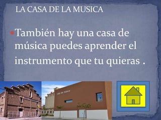 LA CASA DE LA MUSICA
También hay una casa de
música puedes aprender el
instrumento que tu quieras .
 