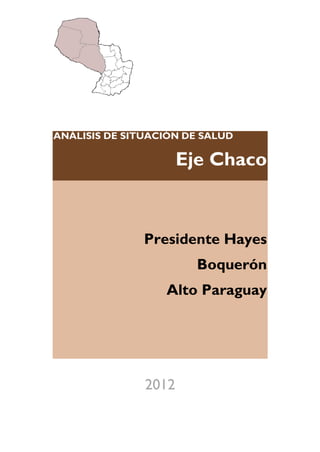 ANÁLISIS DE SITUACIÓN DE SALUD

                      Eje Chaco



               Presidente Hayes
                        Boquerón
                  Alto Paraguay




               2012
 