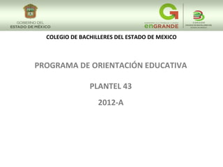 COLEGIO DE BACHILLERES DEL ESTADO DE MEXICO



PROGRAMA DE ORIENTACIÓN EDUCATIVA

                PLANTEL 43
                   2012-A
 