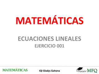MATEMÁTICAS ECUACIONES LINEALES EJERCICIO 001 MATEMÁTICAS IQI Gladys Gahona 