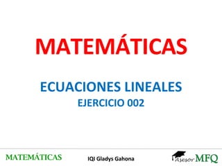 MATEMÁTICAS ECUACIONES LINEALES EJERCICIO 002 MATEMÁTICAS IQI Gladys Gahona 