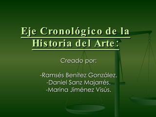 Eje Cronológico de la Historia del Arte: Creado por: -Ramsés Benítez González. -Daniel Sanz Majarrés. -Marina Jiménez Visús. 