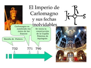 El Imperio de  Carlomagno  y sus fechas  inolvidables 732 Batalla de  Poitiers  771 790 Carlomagno es nombrado rey único de los francos Se inicia la construcción de la Capilla Palatina de Aquisgrán  