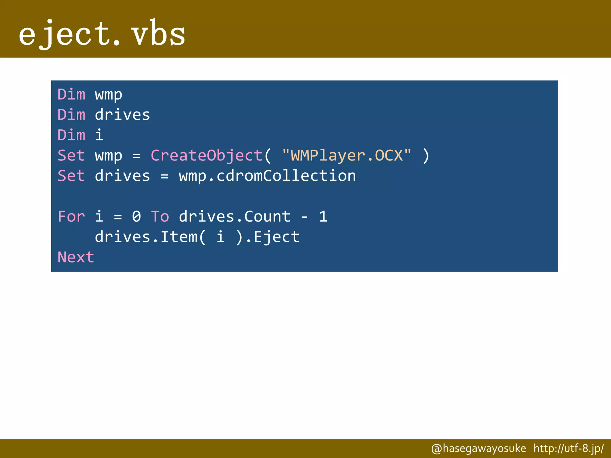 eject.vbs
Dim
Dim
Dim
Set
Set

wmp
drives
i
wmp = CreateObject( "WMPlayer.OCX" )
drives = wmp.cdromCollection

For i = 0 To drives.Count - 1
drives.Item( i ).Eject
Next

@hasegawayosuke http://utf-8.jp/

 
