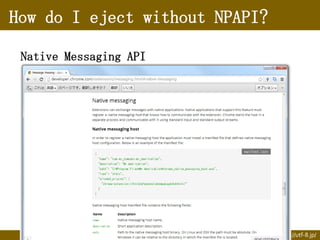 How do I eject without NPAPI?
Native Messaging API

@hasegawayosuke http://utf-8.jp/

 
