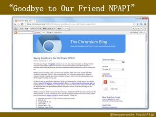 “Goodbye to Our Friend NPAPI”

@hasegawayosuke http://utf-8.jp/

 