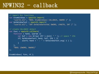 NPWIN32 - callback
// import DLL functions
var EnumWindows = npwin32.import(
"user32.dll", "BOOL EnumWindows( CALLBACK, DW...