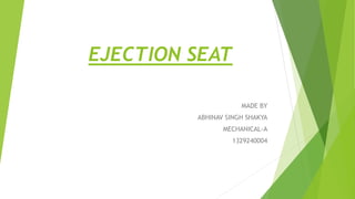 EJECTION SEAT
MADE BY
ABHINAV SINGH SHAKYA
MECHANICAL-A
1329240004
 