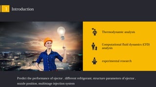 Introduction1
Thermodynamic analysis
Computational fluid dynamics (CFD)
analysis
experimental research
Predict the performance of ejector , different refrigerant, structure parameters of ejector ,
nozzle position, multistage injection system
 
