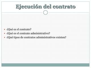 Ejecución del contrato



 ¿Qué es el contrato?
 ¿Qué es el contrato administrativo?
 ¿Qué tipos de contratos administrativos existen?
 