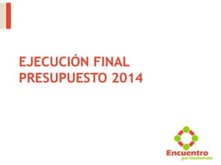 EJECUCIÓN FINAL
PRESUPUESTO 2014
 