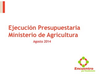 Ejecución Presupuestaria
Ministerio de Agricultura
Agosto 2014
 