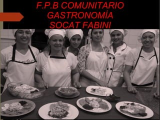 F.P.B COMUNITARIO
GASTRONOMÍA
SOCAT FABINI
 