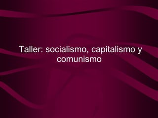 Taller: socialismo, capitalismo y comunismo   
