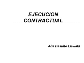 EJECUCION
CONTRACTUAL



      Ada Basulto Liewald
 