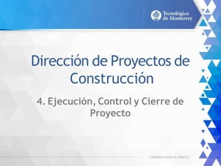 Dirección de Proyectos de
Construcción
4. Ejecución, Control y Cierre de
Proyecto
 