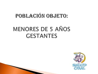 POBLACIÓN OBJETO:MENORES DE 5 AÑOSGESTANTES