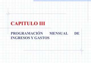 CAPITULO III PROGRAMACIÓN MENSUAL DE INGRESOS Y GASTOS 