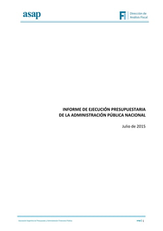 1
INFORME DE EJECUCIÓN PRESUPUESTARIA
DE LA ADMINISTRACIÓN PÚBLICA NACIONAL
Julio de 2015
 