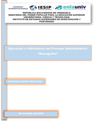 Ejecución e Indicadores del Proceso Administrativo
“Monografía”
Estudiante: Angélica Maria Rojas
San Cristóbal, abril 2023
 