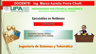 UNIVERSIDAD POLITÉCNICA AMAZÓNICA
Autorizada por Resolución Nº 650-2011–CONAFU
Ejecutables en Netbeans
 