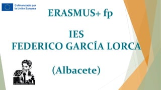 ERASMUS+ fp
IES
FEDERICO GARCÍA LORCA
(Albacete)
 