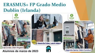 Alumnos de marzo de 2023
ERASMUS+ FP Grado Medio
Dublín (Irlanda)
 