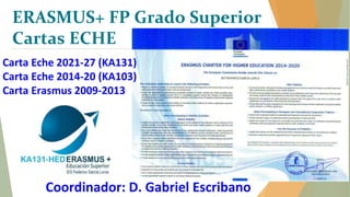 Coordinador: D. Gabriel Escribano
ERASMUS+ FP Grado Superior
Cartas ECHE
Carta Eche 2021-27 (KA131)
Carta Eche 2014-20 (KA103)
Carta Erasmus 2009-2013
 