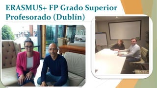 ERASMUS+ FP Grado Superior
Profesorado (Dublín)
 