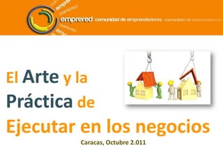 El Arte y la Práctica de  Ejecutar en los negocios Caracas, Octubre 2.011 