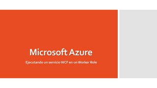 MicrosoftAzure
Ejecutando un servicio WCF en un Worker Role
 