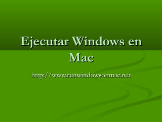 Ejecutar Windows enEjecutar Windows en
MacMac
http://www.runwindowsonmac.nethttp://www.runwindowsonmac.net
 